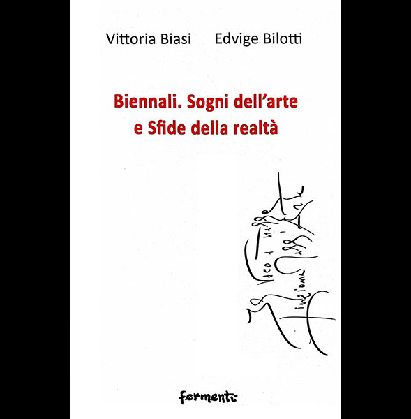 Vittoria Biasi, Edvige Bilotti, Biennali. Sogni dell'arte e Sfide della realtà, Fermenti editore, Roma 2023